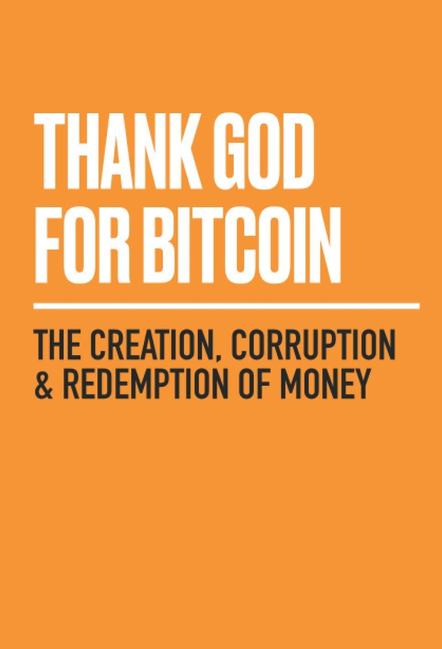 The UTXO Dreams book "Thank God for Bitcoin" has an orange cover with white text. The main title, "THANK GOD FOR BITCOIN," is displayed in large, bold letters. Below a horizontal white line, the subtitle "THE CREATION, CORRUPTION & REDEMPTION OF MONEY" appears in smaller capital letters, delving into the moral implications of money within the conventional financial system.